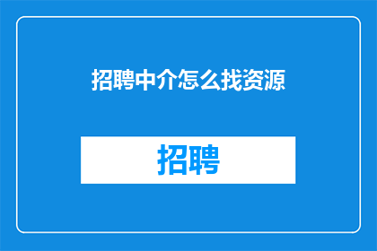 招聘中介怎么找资源(如何寻找招聘中介资源以优化人力资源配置？)