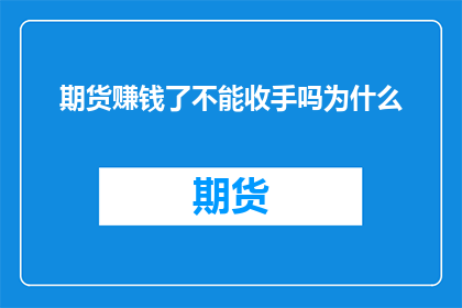 期货赚钱了不能收手吗为什么(为何在期货市场盈利后，投资者不应轻易收手？)