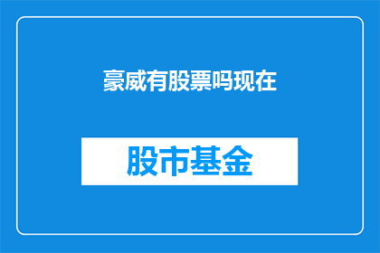 豪威有股票吗现在(豪威公司是否拥有股票？)