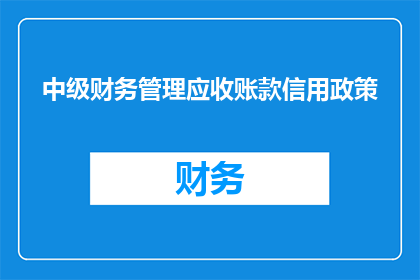 中级财务管理应收账款信用政策(中级财务管理：如何制定有效的应收账款信用政策？)