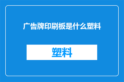 广告牌印刷板是什么塑料(广告牌印刷板使用的塑料类型是什么？)