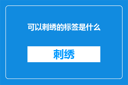 可以刺绣的标签是什么(什么是可以刺绣的标签？)