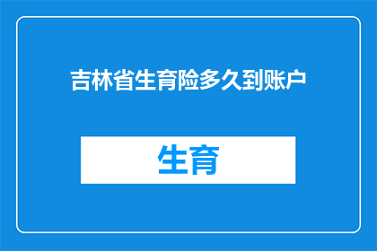 吉林省生育险多久到账户(吉林省生育险报销款项何时能到账？)