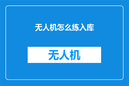 无人机怎么练入库(如何高效训练无人机以实现精准入库？)