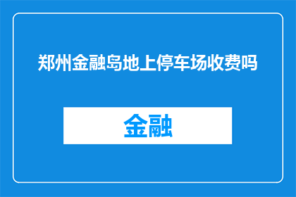郑州金融岛地上停车场收费吗(郑州金融岛的地上停车场是否收费？)