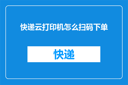 快递云打印机怎么扫码下单(如何通过快递云打印机进行扫码下单？)
