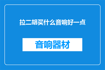 拉二胡买什么音响好一点(拉二胡时，选择一款优质的音响是提升演奏体验的关键那么，对于热爱二胡的你，购买音响时应考虑哪些因素呢？)