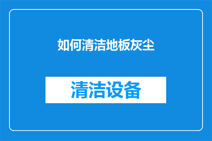 如何清洁地板灰尘(如何有效清理地板灰尘？)