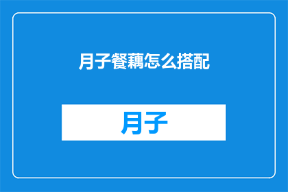 月子餐藕怎么搭配(如何巧妙搭配月子餐中的藕？)