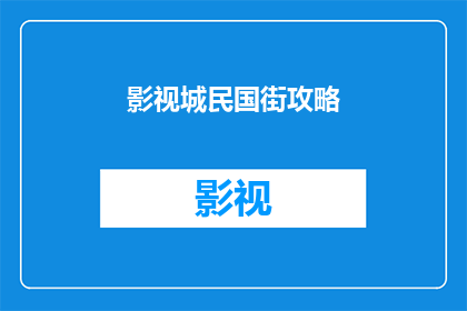 影视城民国街攻略(您是否好奇如何探索影视城中的民国街？这里为您精心整理了一份详尽的攻略，让您在漫步于古色古香的街道时，不仅能领略到历史的魅力，还能发现隐藏其中的诸多小秘密)