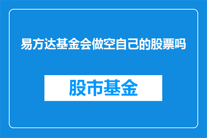 易方达基金会做空自己的股票吗(易方达基金会是否进行过股票做空操作？)