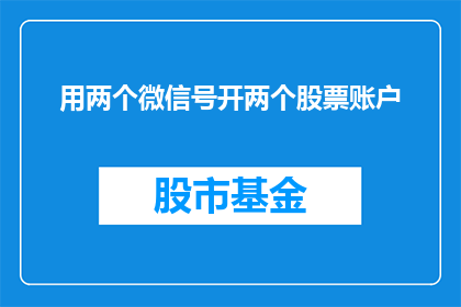用两个微信号开两个股票账户(如何操作，使用两个微信号开设两个股票账户？)