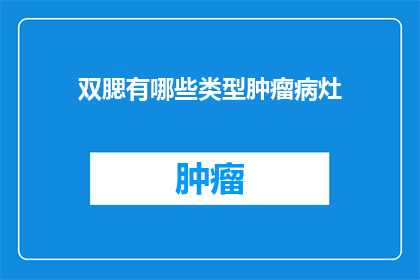双腮有哪些类型肿瘤病灶(双腮区域肿瘤病灶的类型有哪些？)
