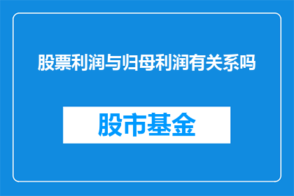 股票利润与归母利润有关系吗(股票利润与归母利润之间存在何种联系？)