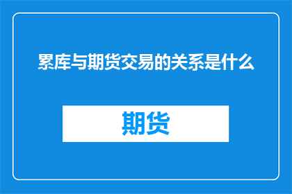 累库与期货交易的关系是什么(累库现象与期货交易之间存在何种联系？)