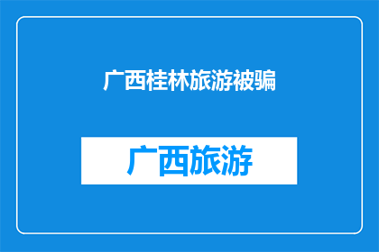 广西桂林旅游被骗(广西桂林旅游遭遇欺诈，游客权益如何保障？)