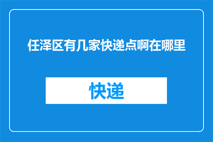 任泽区有几家快递点啊在哪里(任泽区快递服务点分布情况及位置查询)