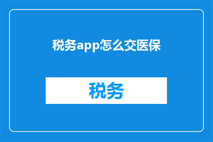 税务app怎么交医保(如何通过税务应用程序缴纳医疗保险？)