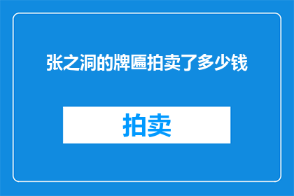 张之洞的牌匾拍卖了多少钱(张之洞的牌匾究竟以何种价格成交？)