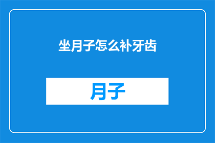 坐月子怎么补牙齿(坐月子期间如何正确补充牙齿营养？)