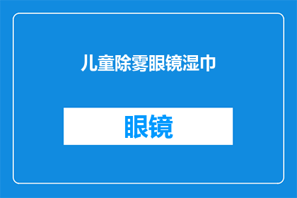 儿童除雾眼镜湿巾(儿童除雾眼镜湿巾：您知道如何正确使用吗？)