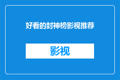 好看的封神榜影视推荐(封神榜影视作品的推荐：哪一部是您心目中的最佳选择？)