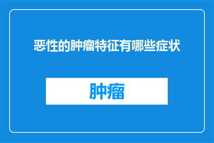 恶性的肿瘤特征有哪些症状(恶性肿瘤的显著症状有哪些？)