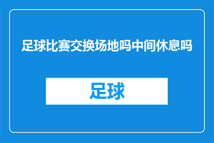 足球比赛交换场地吗中间休息吗(足球比赛是否应交换场地以及安排中场休息？)