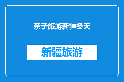 亲子旅游新疆冬天(亲子旅游新疆冬天：冬季的童话世界，你准备好了吗？)