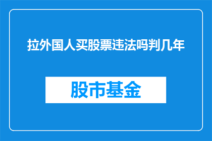 拉外国人买股票违法吗判几年(购买外国股票是否违法？可能面临何种法律后果？)