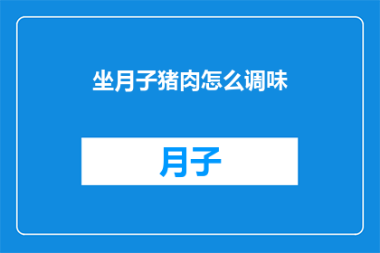 坐月子猪肉怎么调味(如何巧妙调味，让坐月子猪肉更加美味？)