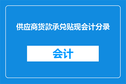 供应商货款承兑贴现会计分录(如何正确处理供应商货款承兑贴现的会计分录？)