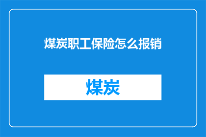 煤炭职工保险怎么报销(煤炭职工如何正确报销保险费用？)