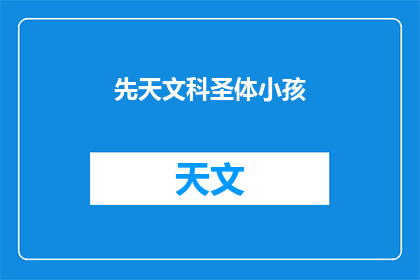 先天文科圣体小孩(先天文科圣体小孩：一个神秘的存在，还是只是传说？)