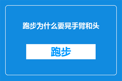 跑步为什么要晃手臂和头(跑步时为何要摆动手臂和头部？)