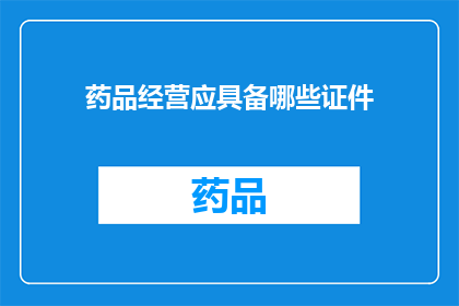 药品经营应具备哪些证件(药品经营需哪些证件？)