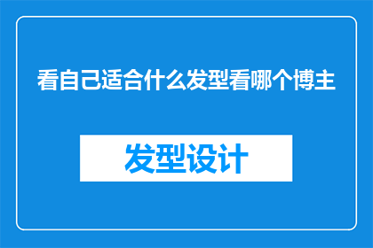 看自己适合什么发型看哪个博主(如何判断适合自己的发型？跟随哪位博主的指导更合适？)