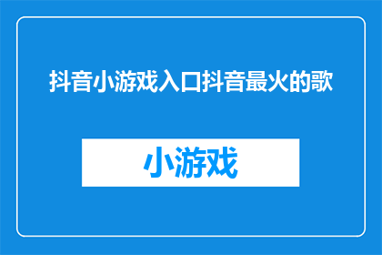 抖音小游戏入口抖音最火的歌(抖音小游戏入口在哪里？你能告诉我抖音上最热门的歌曲是什么吗？)