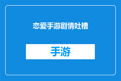 恋爱手游剧情吐槽(恋爱手游剧情：为何玩家纷纷吐槽？)