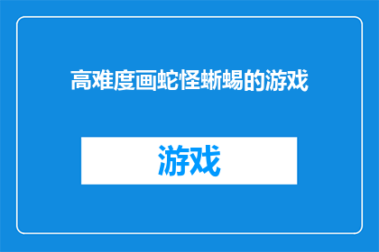 高难度画蛇怪蜥蜴的游戏(挑战极限：高难度画蛇怪蜥蜴游戏，你敢尝试吗？)