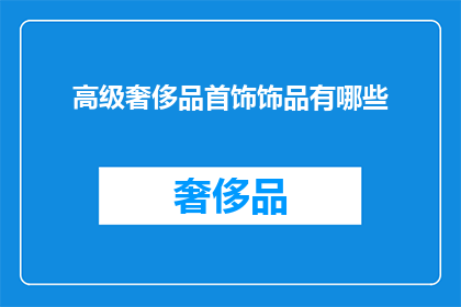 高级奢侈品首饰饰品有哪些(探索高级奢侈品首饰饰品的世界：你了解哪些顶级选择？)