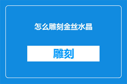 怎么雕刻金丝水晶(如何雕刻出精美的金丝水晶？)