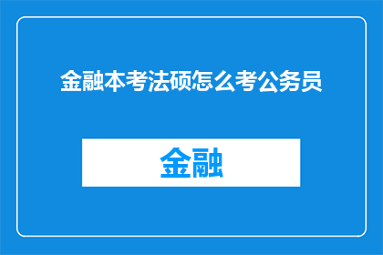金融本考法硕怎么考公务员(金融本考法硕如何成功考取公务员？)