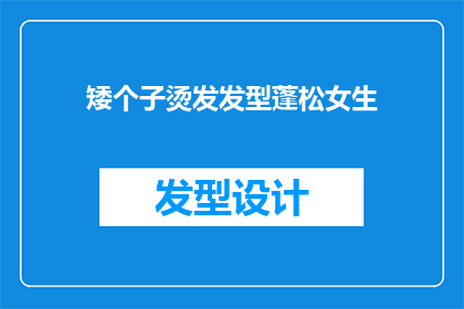 矮个子烫发发型蓬松女生(矮个子女生如何打造蓬松烫发发型？)