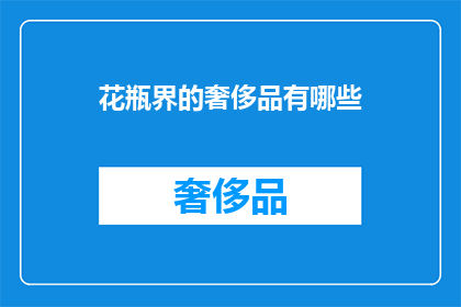 花瓶界的奢侈品有哪些(花瓶界的奢侈品有哪些？)