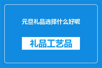 元旦礼品选择什么好呢(元旦送礼，何物最适宜？)
