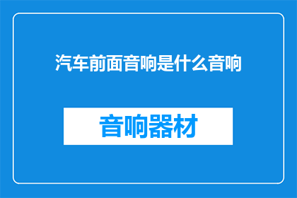 汽车前面音响是什么音响(汽车音响系统：您能告诉我您的汽车前部所配备的是什么音响设备吗？)