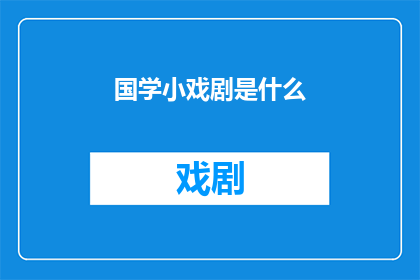 国学小戏剧是什么(国学小戏剧是什么？)