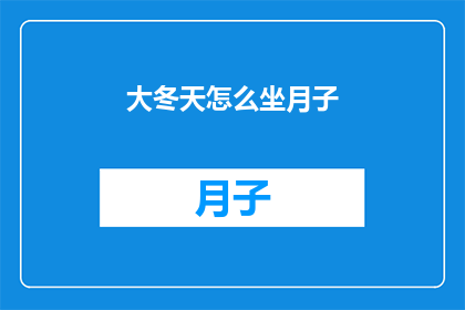 大冬天怎么坐月子(冬季坐月子：如何应对寒冷天气下的产后护理？)
