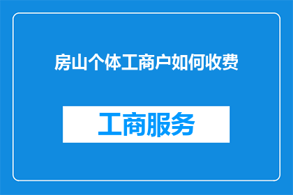 房山个体工商户如何收费(房山个体工商户收费问题解答：如何合理收取费用？)